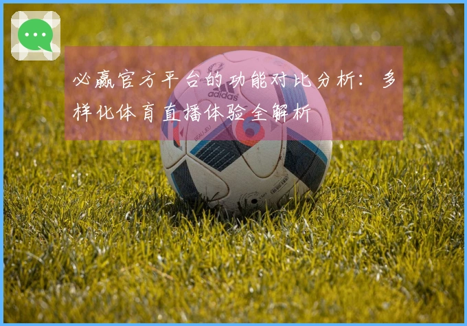 必赢官方平台的功能对比分析：多样化体育直播体验全解析
