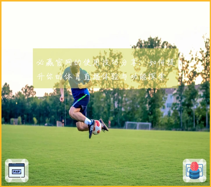 必赢官网的使用技巧分享：如何提升你的体育直播体验与功能探索