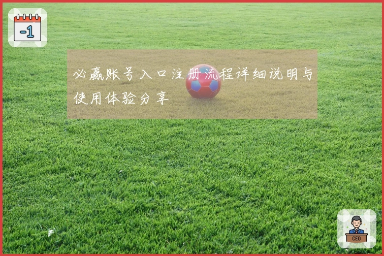必赢账号入口注册流程详细说明与使用体验分享