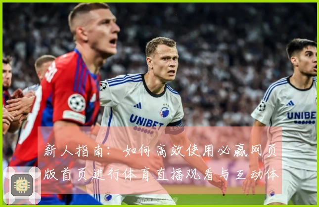新人指南：如何高效使用必赢网页版首页进行体育直播观看与互动体验