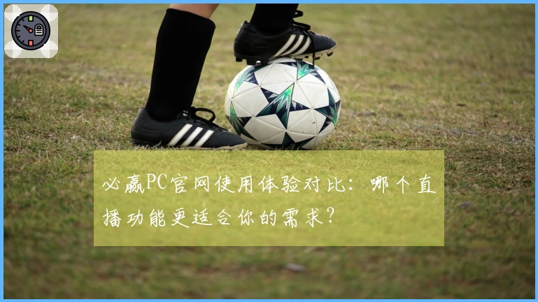 必赢PC官网使用体验对比：哪个直播功能更适合你的需求？