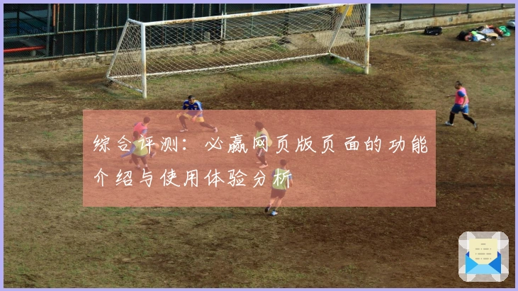 综合评测:必赢网页版页面的功能介绍与使用体验分析
