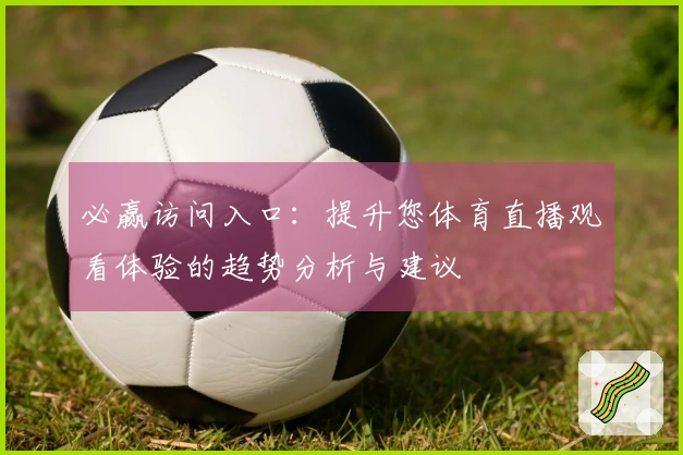 必赢访问入口：提升您体育直播观看体验的趋势分析与建议