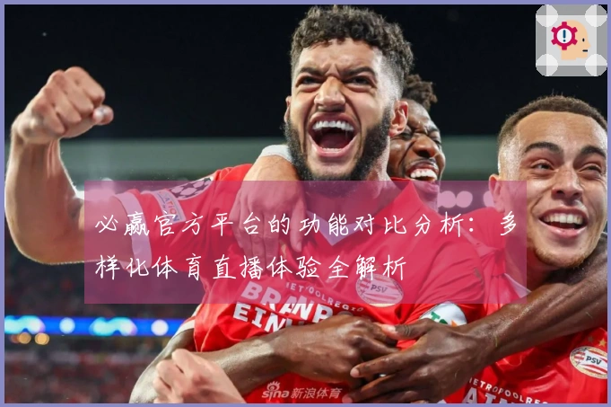 必赢官方平台的功能对比分析：多样化体育直播体验全解析