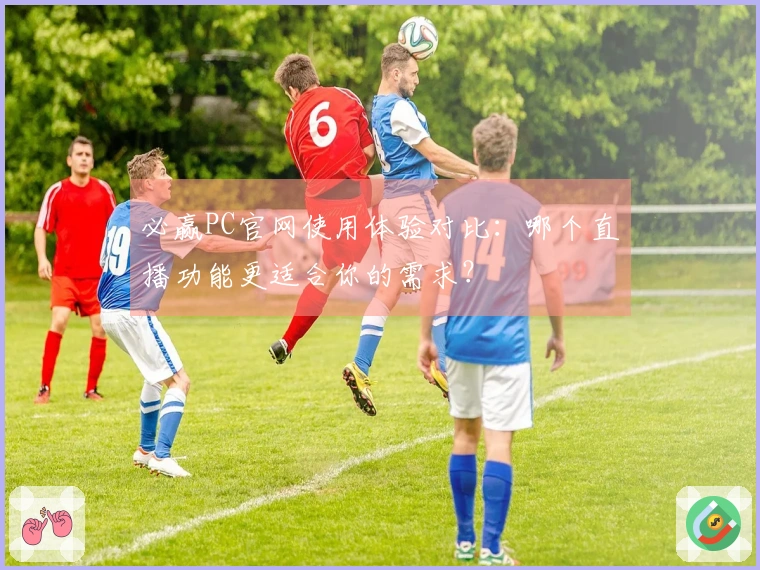 必赢PC官网使用体验对比：哪个直播功能更适合你的需求？