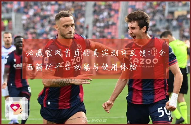 必赢官网首页的真实测评反馈：全面解析平台功能与使用体验