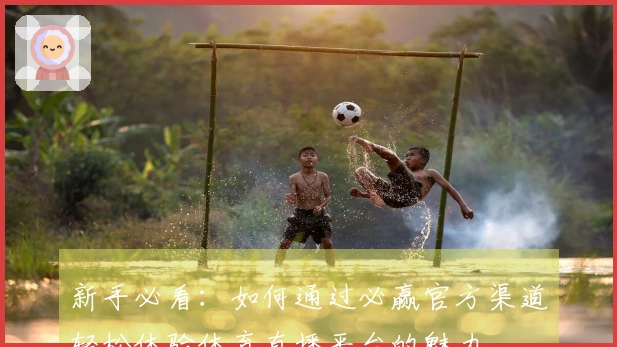 新手必看：如何通过必赢官方渠道轻松体验体育直播平台的魅力