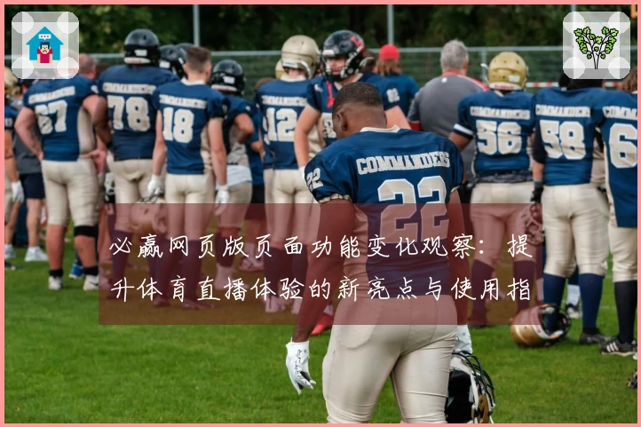 必赢网页版页面功能变化观察：提升体育直播体验的新亮点与使用指南