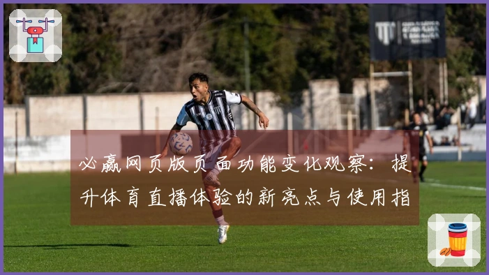 必赢网页版页面功能变化观察:提升体育直播体验的新亮点与使用指南